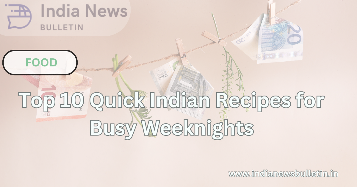 Top 10 Quick Indian Recipes for Busy Weeknights