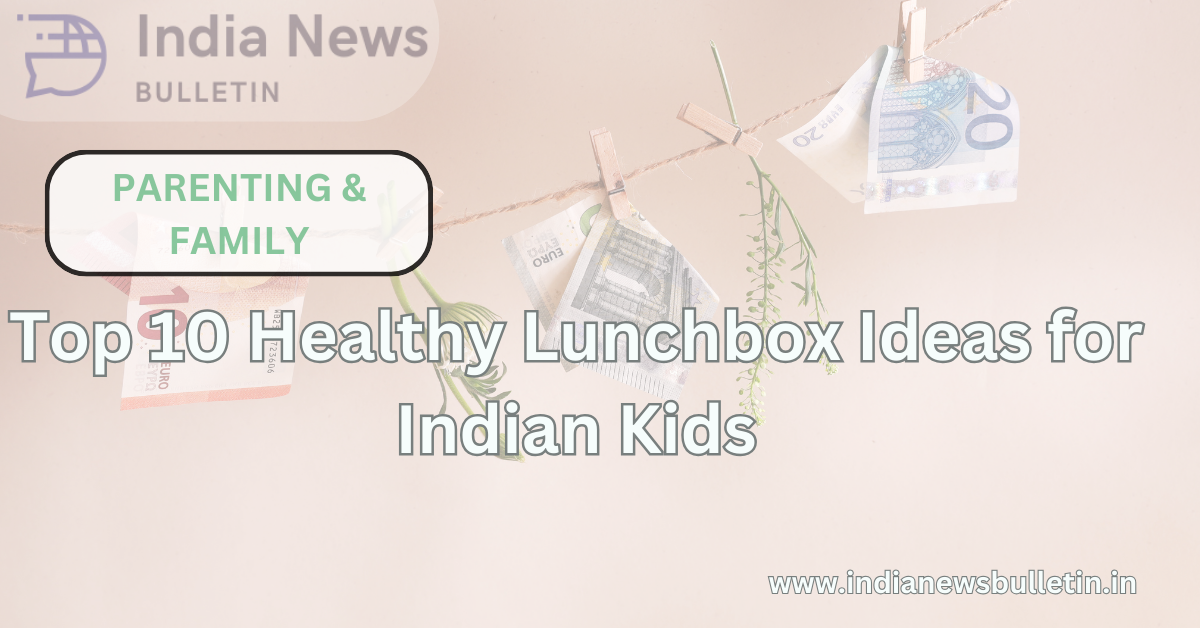 Top 10 Healthy Lunchbox Ideas for Indian Kids