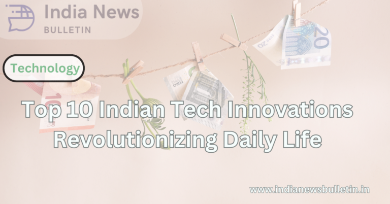 Top 10 Indian Tech Innovations Revolutionizing Daily Life