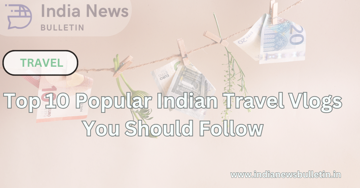 Top 10 Popular Indian Travel Vlogs You Should Follow