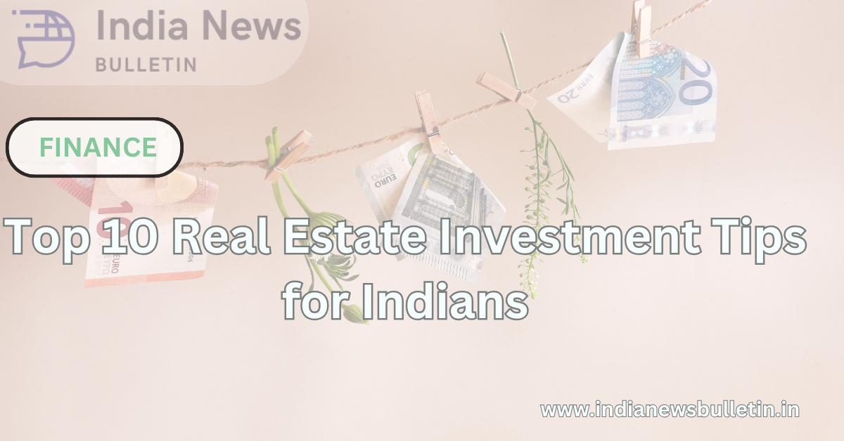 Top 10 Real Estate Investment Tips for Indians