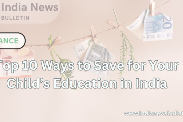 Top 10 Ways to Save for Your Child’s Education in India