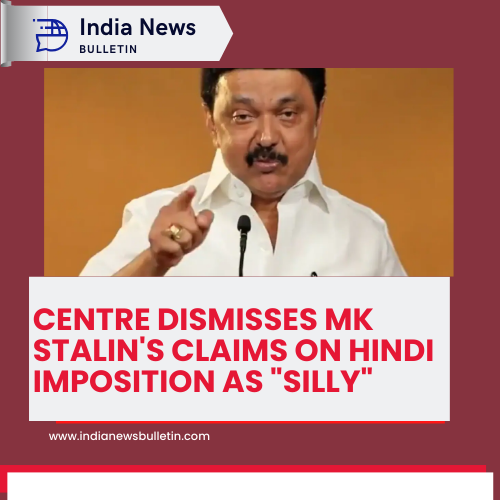 Centre Dismisses MK Stalin's Claims on Hindi Imposition as "Silly"